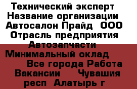 Технический эксперт › Название организации ­ Автосалон Прайд, ООО › Отрасль предприятия ­ Автозапчасти › Минимальный оклад ­ 15 000 - Все города Работа » Вакансии   . Чувашия респ.,Алатырь г.